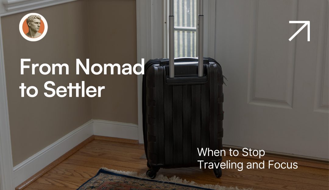 From Nomad to Builder: Knowing When It’s Time to Stop Traveling and Focus