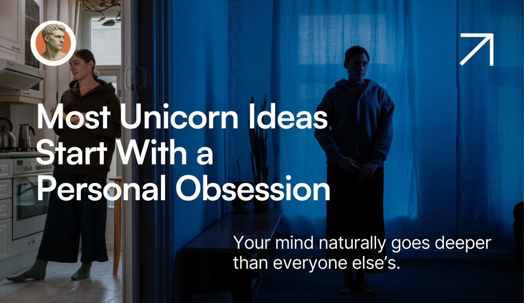Why Most Unicorn Ideas Start With a Personal Obsession